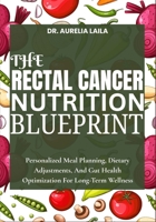 THE RECTAL CANCER NUTRITION BLUEPRINT: Personalized Meal Planning, Dietary Adjustments, And Gut Health Optimization For Long-Term Wellness B0FNN5D4G4 Book Cover