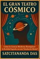 EL GRAN TEATRO CÓSMICO: Cómo la Ciencia Moderna Reemplazó la Realidad Sagrada con una Simulación Mental (Spanish Edition) B0FNWRKLXY Book Cover