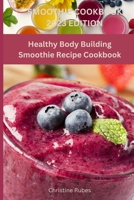 SMOOTHIE COOKBOOK 2023 EDITION: Healthy Body Building Smoothie Recipe Cookbook B0CH25SCBD Book Cover