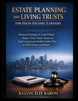 ESTATE PLANNING AND LIVING TRUSTS FOR HIGH-INCOME EARNERS: Advanced Strategies to Avoid Probate, Reduce Taxes, Protect Assets and Build a Long-Term Wealth Transfer Plan for Professionals and Business B0GTP1G1GC Book Cover