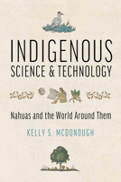 Indigenous Science and Technology: Nahuas and the World Around Them 0816550395 Book Cover