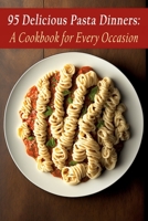 95 Delicious Pasta Dinners: A Cookbook for Every Occasion B0C9S8B1LJ Book Cover