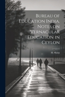 Bureau of Education India. Notes on Vernacular Education in Ceylon 1022022180 Book Cover