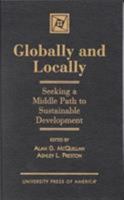 Globally and Locally: Seeking a Middle Path to Sustainable Development 0761811265 Book Cover