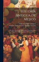 Historia Antigua De Mejico: Sacada De Los Mejores Historiadores Espanoles, Y De Manuscritos Y Pinturas Antiguas De Los Indios ...... 1020592729 Book Cover