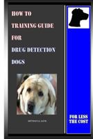 How to Training Guide for Drug Detection Dogs: For Less the Cost 150074722X Book Cover