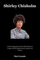 Shirley Chisholm: A Fearless Biography of the First Black Woman in Congress and Her Fight for Justice, Equality, and Change B0F5JNS7SZ Book Cover
