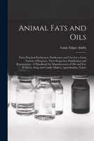 Animal Fats and Oils: Their Practical Production, Purification and Uses for a Great Variety of Purposes, Their Properties, Falsification and ... Soap and Candle Makers, Agriculturists, Tanne 1016399529 Book Cover