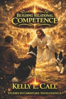 Building Relational Competence: From Corrupted Connection and Self-Betrayal to Mutuality and Real Companionship (How to Optimize Christlike Emotional and Spiritual Intelligence) B0GXVVWGTD Book Cover