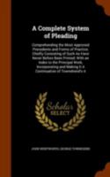 A Complete System of Pleading: Comprehending the Most Approved Precedents and Forms of Practice; Chiefly Consisting of Such As Have Never Before Been Printed; with an Index to the Principal Work, Inco 1345237049 Book Cover