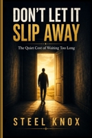 DON'T LET IT SLIP AWAY: The Quiet Cost of Waiting Too Long B0H6QFRCW6 Book Cover
