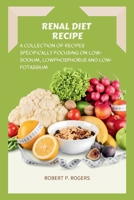 RENAL DIET RECIPE: A COLLECTION OF RECIPES SPECIFICALLY FOCUSING ON LOW-SODIUM, LOW-PHOSPHORUS AND LOW-POTASSIUM B0CMSWND6L Book Cover