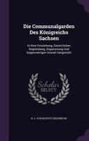 Die Communalgarden Des Königreichs Sachsen: In Ihrer Entstehung, Gesetzlichen Begründung, Organisirung Und Gegenwärtigen Gestalt Dargestellt... 1276947275 Book Cover