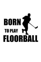 BORN TO PLAY FLOORBALL: Notizbuch Unihockey Innebandy Hockey 6x9 1092561056 Book Cover