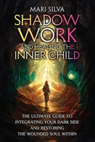 Shadow Work and Healing the Inner Child: The Ultimate Guide to Integrating Your Dark Side and Restoring the Wounded Soul Within B0CRPXFC67 Book Cover