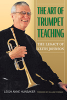 The Art of Trumpet Teaching: The Legacy of Keith Johnson 1574418580 Book Cover