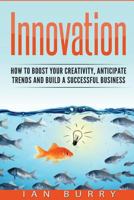 Innovation: How to Boost your Creativity, Anticipate Trends and Build a Successful Business 1539406296 Book Cover