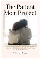 The Patient Mom Project: A 30-Day Guide to Growing More Gospel-Powered Patience, Peace, and Joy in Motherhood B0F56PQPNV Book Cover