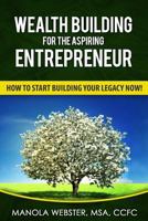 Wealth Building for the Aspiring Entrepreneur: How to Start Building Your Legacy Now! 153757230X Book Cover