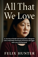 ALL THAT WE LOVE: A Journey of Grief and Connection: Margaret Cho’s Heartfelt Portrayal of Emma’s Struggle with Loss and Renewal B0FXWQF37Z Book Cover