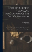 Code Of Building Laws And Regulations Of The City Of Montreal: Containing The By-laws Relating To Buildings, Plumbing Drainage And Sewerage, Streets And Roads, Hygiene 1018814787 Book Cover