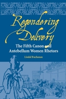 Regendering Delivery: The Fifth Canon and Antebellum Women Rhetors (Studies in Rhetorics and Feminisms) 0809326582 Book Cover
