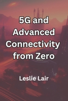 5G and Advanced Connectivity from Zero: Analyses of the rollout of 5G networks and their transformative effects on communication and industry B0DV3KG76X Book Cover