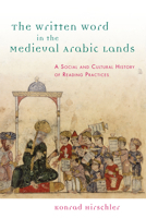 The Written Word in the Medieval Arabic Lands: A Social and Cultural History of Reading Practices 0748677348 Book Cover