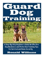 Guard Dog Training: A Step-By-Step Beginner's Guide On Effective Dog Obedience And Protection Training Tips For Survival And Home Security 1973809052 Book Cover
