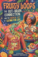 Fruity Loops: The Gut-Brain Connection and the Radical Act of Eating for Joy B0H6P69K6D Book Cover