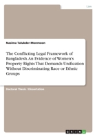 The Conflicting Legal Framework of Bangladesh. An Evidence of Women's Property Rights That Demands Unification Without Discriminating Race or Ethnic Groups 3346249395 Book Cover