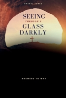 Seeing Through A Glass Darkly: Answers To Why 1304322939 Book Cover