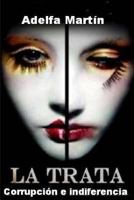 La trata. Corrupcion e indiferencia: Novela 1491251964 Book Cover