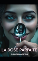 La Dose Parfaite: Une cuillère de trop et la vérité devient amère. Thriller domestique psychologique qui évolue vers un drame familial poignant. Roman nouveauté (French Edition) B0GN3BGRN2 Book Cover