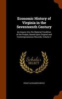 Economic History of Virginia in the Seventeenth Century. An inquiry into the material condition of the people, based upon original and contemporaneous records. Vol. II. 1241467056 Book Cover