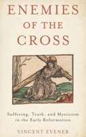 Enemies of the Cross: Suffering, Truth, and Mysticism in the Early Reformation 0190073187 Book Cover