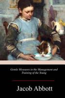 Gentle Measures in the Management and Training of the Young; or, The Principles on Which a Firm Parental Authority May Be Established and Maintained .. 1978135378 Book Cover