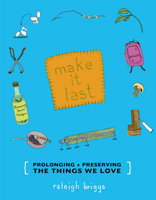Make It Last: Prolonging + Preserving the Things We Love 193462098X Book Cover