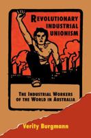 Revolutionary Industrial Unionism: The Industrial Workers of the World in Australia 0521476984 Book Cover