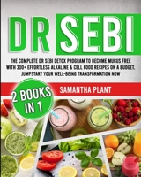 Dr Sebi: The Complete Dr Sebi Detox Program to Become Mucus Free with 300+ Effortless Alkaline & Cell Food Recipes On a Budget. Jumpstart Your Well-Being Transformation Now B08PXK56J3 Book Cover