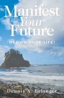 Manifest Your Future: Design Your Life! 1982272600 Book Cover