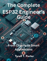 The Complete ESP32 Engineer’s Guide: From Circuits to Smart Applications (Ultimate tech, Ai and Design trends) B0FRXDPHPK Book Cover