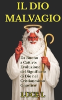 IL DIO MALVAGIO: Da Buono a Cattivo: Evoluzione del Significato di Dio nel Cristianesimo Gnostico (Italian Edition) B0GPXBQV1J Book Cover