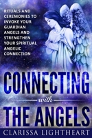 Connecting with the Angels: Rituals and Ceremonies to Invoke Your Guardian Angels and Strengthen Your Spiritual Angelic Connection 198501405X Book Cover