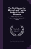 The First Six and the Eleventh and Twelfth Books of Euclid's Elements: With the Elements of Plane Trigonometry, and an Appendix, by J. Thomson 1358419280 Book Cover