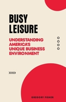 Busy Leisure: Understanding America's Unique Business Environment B0CJLDJ7Z5 Book Cover