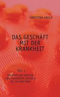 Das Geschäft mit der Krankheit. Teil 1: Krankheit und Siechtum oder Gesundheit und Glück bis ins hohe Alter 3833464496 Book Cover