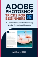 Adobe Photoshop Tricks for Beginners 2021: A complete Guide to Mastering Adobe Photoshop Elements B0977H4VMB Book Cover