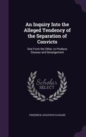 An Inquiry Into the Alleged Tendency of the Separation of Convicts: One from the Other, to Produce Disease and Derangement 1357728514 Book Cover