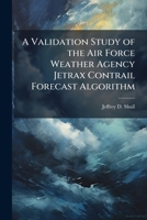 A Validation Study of the Air Force Weather Agency Jetrax Contrail Forecast Algorithm 1025119983 Book Cover